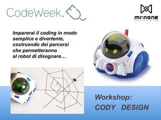 Workshop:
CODY DESIGN
Imparerai il coding in modo
semplice e divertente,
costruendo dei percorsi
che permetteranno
al robot di disegnare…
 