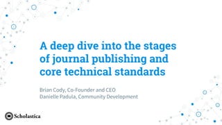 A deep dive into the stages
of journal publishing and
core technical standards
Brian Cody, Co-Founder and CEO
Danielle Padula, Community Development
 