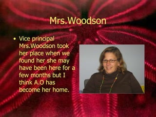 Mrs.Woodson Vice principal Mrs.Woodson took her place when we found her she may have been here for a few months but I think A.O has become her home.