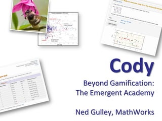 Cody
  Beyond Gamification:
The Emergent Academy

Ned Gulley, MathWorks
 