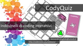 CodyQuiz
Indovinelli di coding interattivi
alessandro.bogliolo@uniurb.it
http://codemooc.org/codyquiz/
 