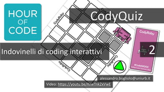 CodyQuiz
Indovinelli di coding interattivi
alessandro.bogliolo@uniurb.it
2
Video: https://youtu.be/KvwTnk2xVwE
 