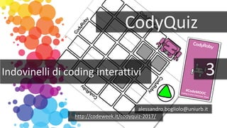 CodyQuiz
Indovinelli di coding interattivi
alessandro.bogliolo@uniurb.it
http://codeweek.it/codyquiz-2017/
3
 