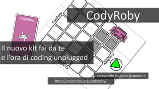 CodyRoby
Il nuovo kit fai da te
e l’ora di coding unplugged
alessandro.bogliolo@uniurb.it
http://codemooc.org/codyroby/
 