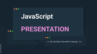 JavaScript
PRESENTATION
<p> By: Xai Mae Charnelle R. Sopsop </p>
 