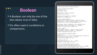 Boolean
A Boolean can only be one of the
two values: true or false.
It’s often used in conditions or
comparisons.
 