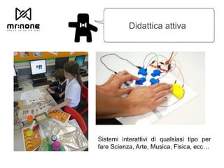 Didattica attiva
Sistemi interattivi di qualsiasi tipo per
fare Scienza, Arte, Musica, Fisica, ecc…
 