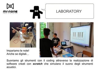 LABORATORY
Impariamo le note!
Anche se digitali…
Suoniamo gli strumenti con il coding attraverso la realizzazione di
software creati con scratch che simulano il suono degli strumenti
acustici.
 