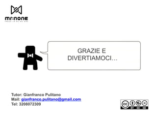 GRAZIE E
DIVERTIAMOCI…
Tutor: Gianfranco Pulitano
Mail: gianfranco.pulitano@gmail.com
Tel: 3208072309
 