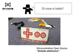 Di cosa si tratta?
Microcontrollore Open Source.
“Scheda elettronica”
 