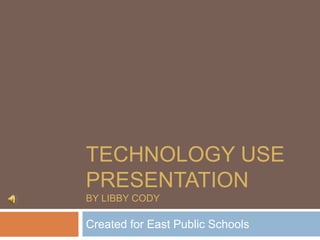 Technology Use PresentationBy Libby Cody Created for East Public Schools 
