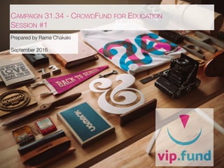 CAMPAIGN 31.34 - CROWDFUND FOR EDUCATION
SESSION #1
Prepared by Rama Chakaki
September 2016
 