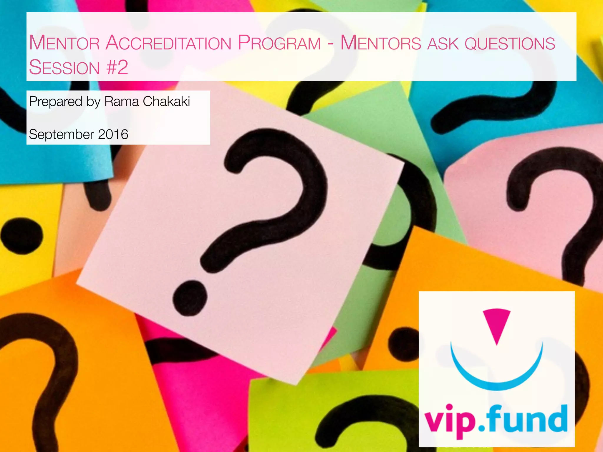 MENTOR ACCREDITATION PROGRAM - MENTORS ASK QUESTIONS
SESSION #2
Prepared by Rama Chakaki
September 2016
 