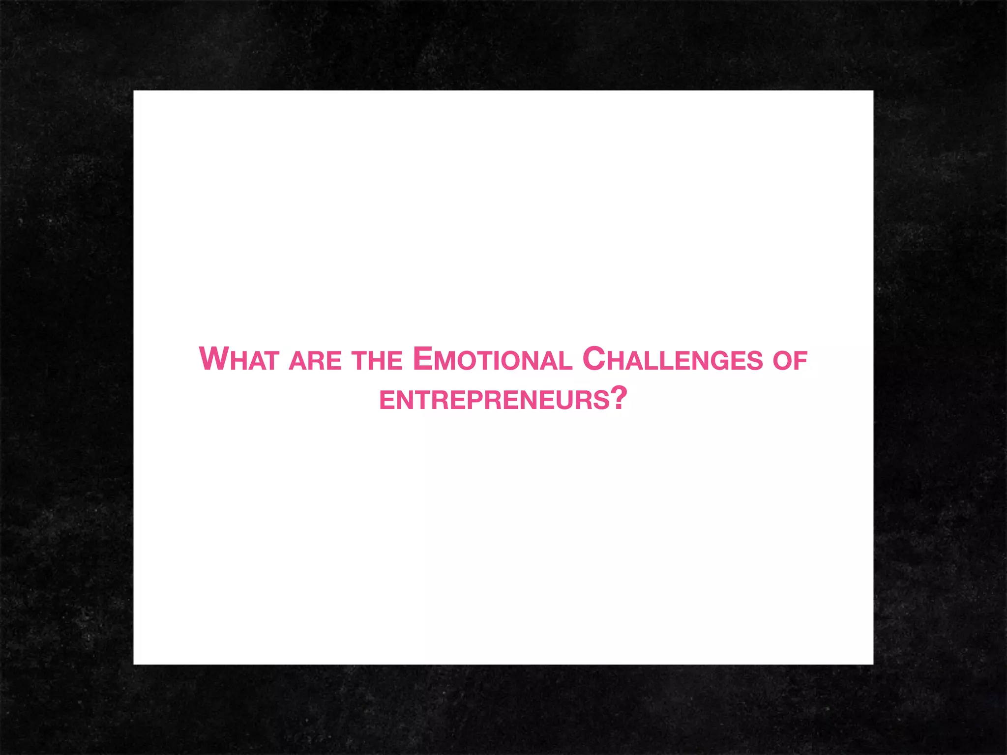 WHAT ARE THE EMOTIONAL CHALLENGES OF
ENTREPRENEURS?
 