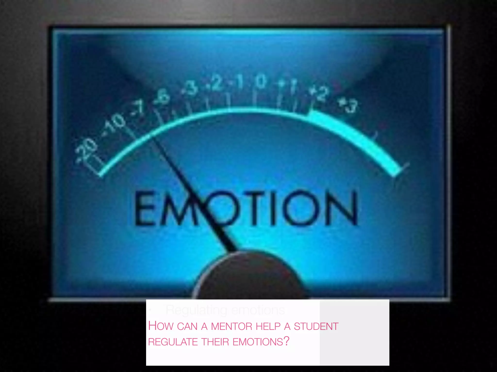 • Regulating emotions
HOW CAN A MENTOR HELP A STUDENT
REGULATE THEIR EMOTIONS?
 