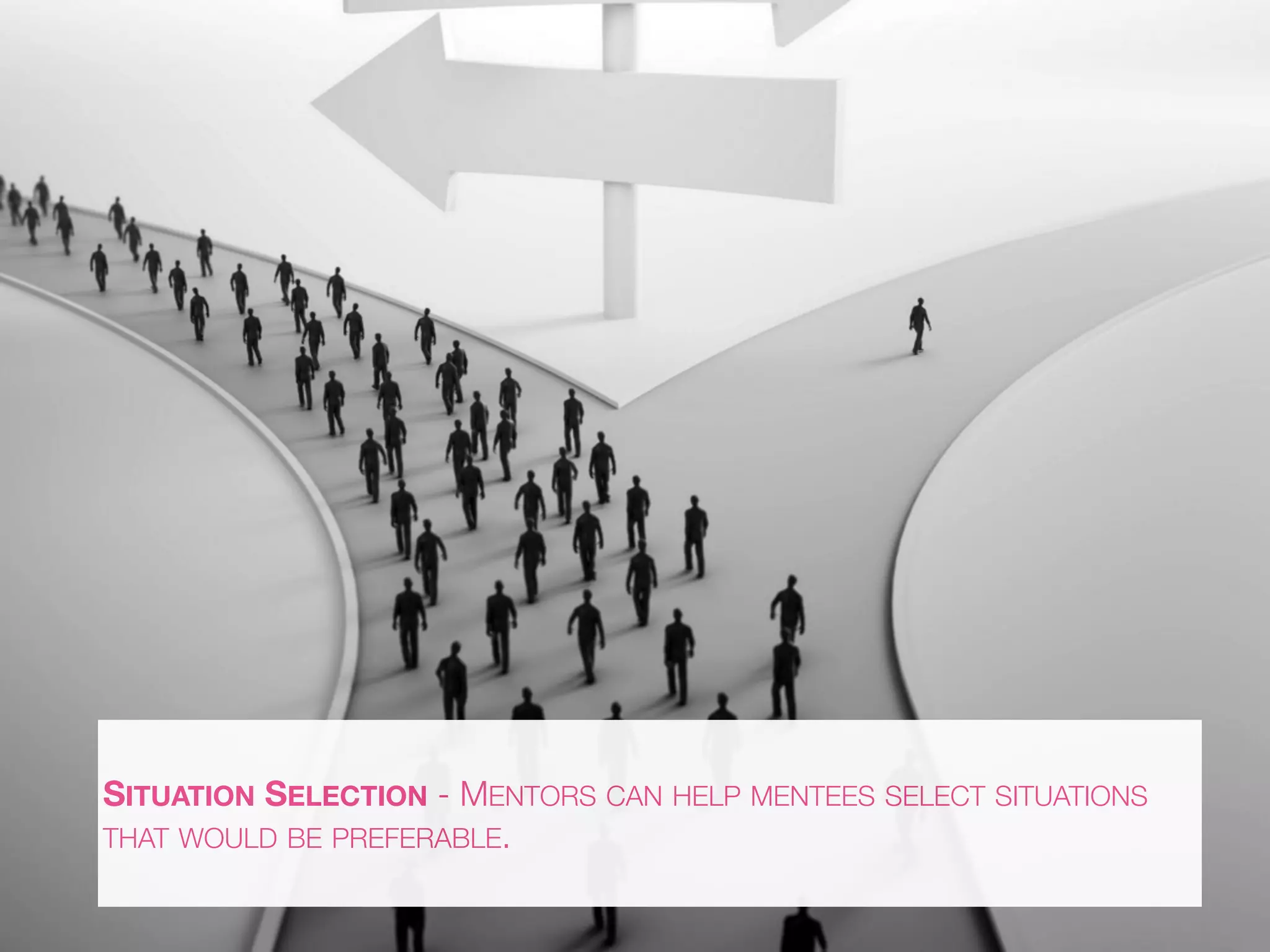 SITUATION SELECTION - MENTORS CAN HELP MENTEES SELECT SITUATIONS
THAT WOULD BE PREFERABLE.
 