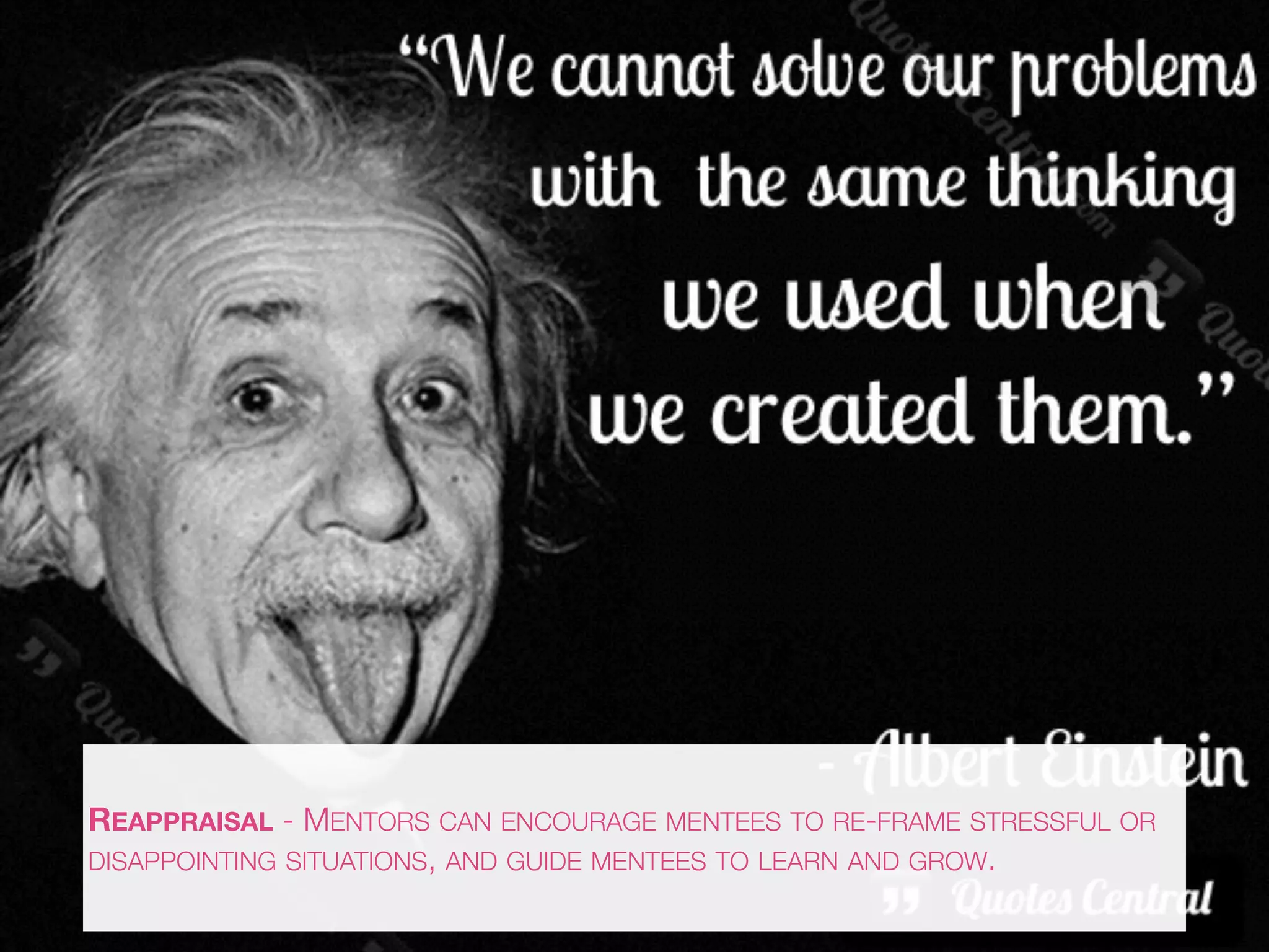 REAPPRAISAL - MENTORS CAN ENCOURAGE MENTEES TO RE-FRAME STRESSFUL OR
DISAPPOINTING SITUATIONS, AND GUIDE MENTEES TO LEARN AND GROW.
 