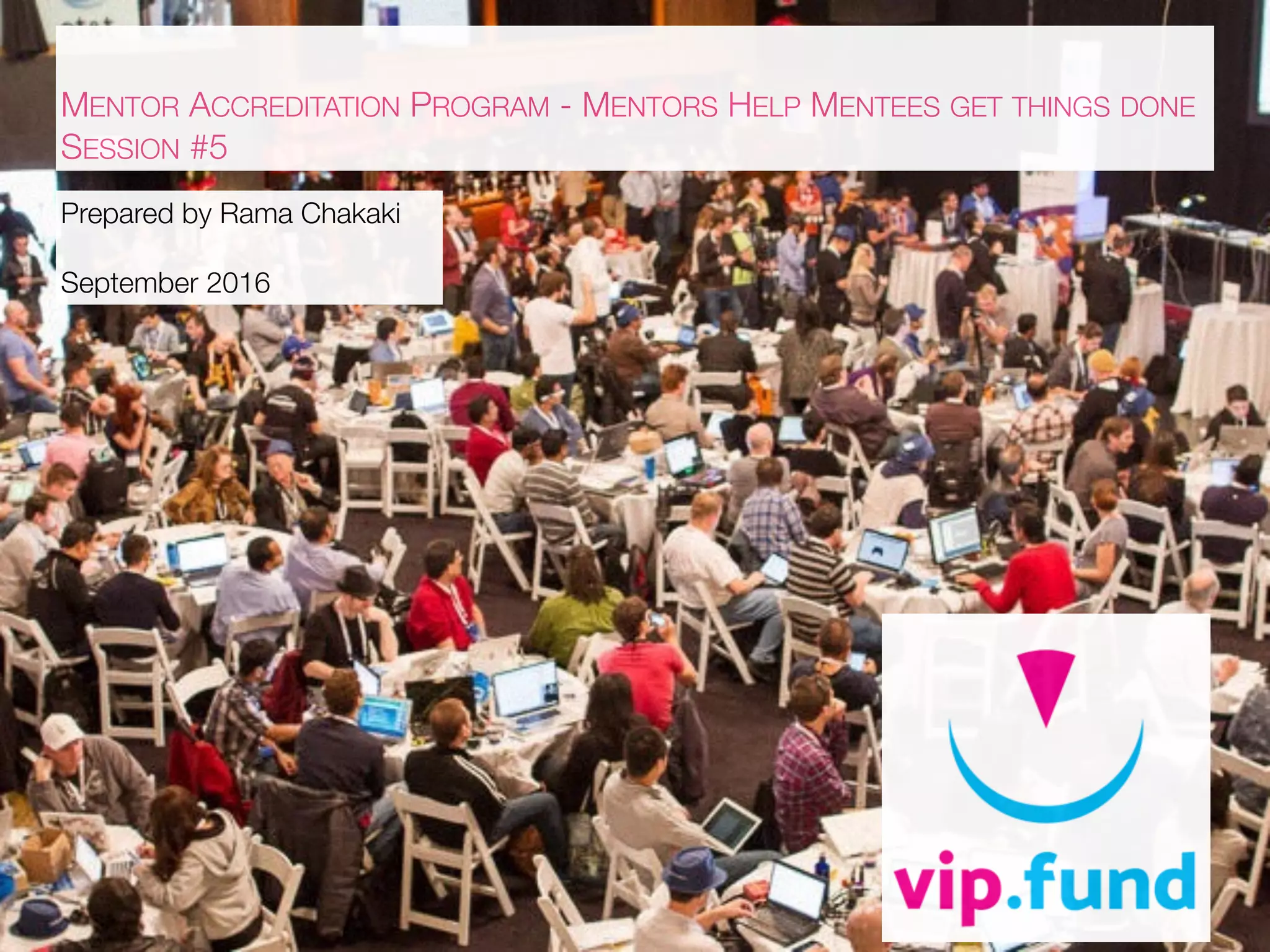 MENTOR ACCREDITATION PROGRAM - MENTORS HELP MENTEES GET THINGS DONE
SESSION #5
Prepared by Rama Chakaki
September 2016
 