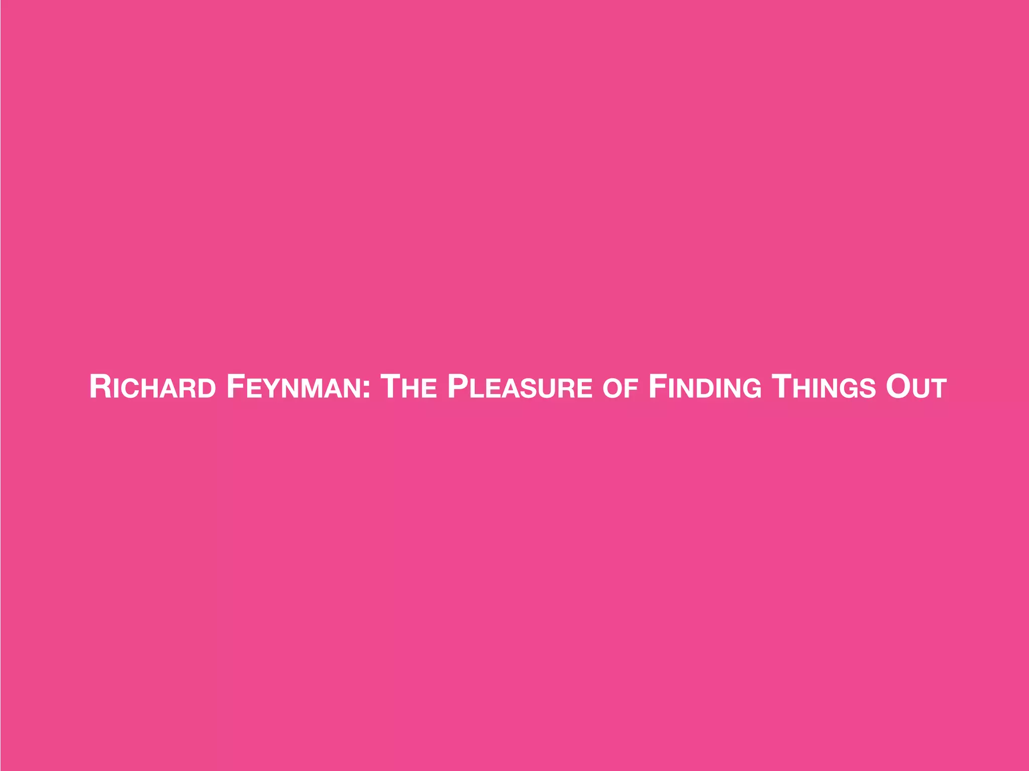 RICHARD FEYNMAN: THE PLEASURE OF FINDING THINGS OUT
 
