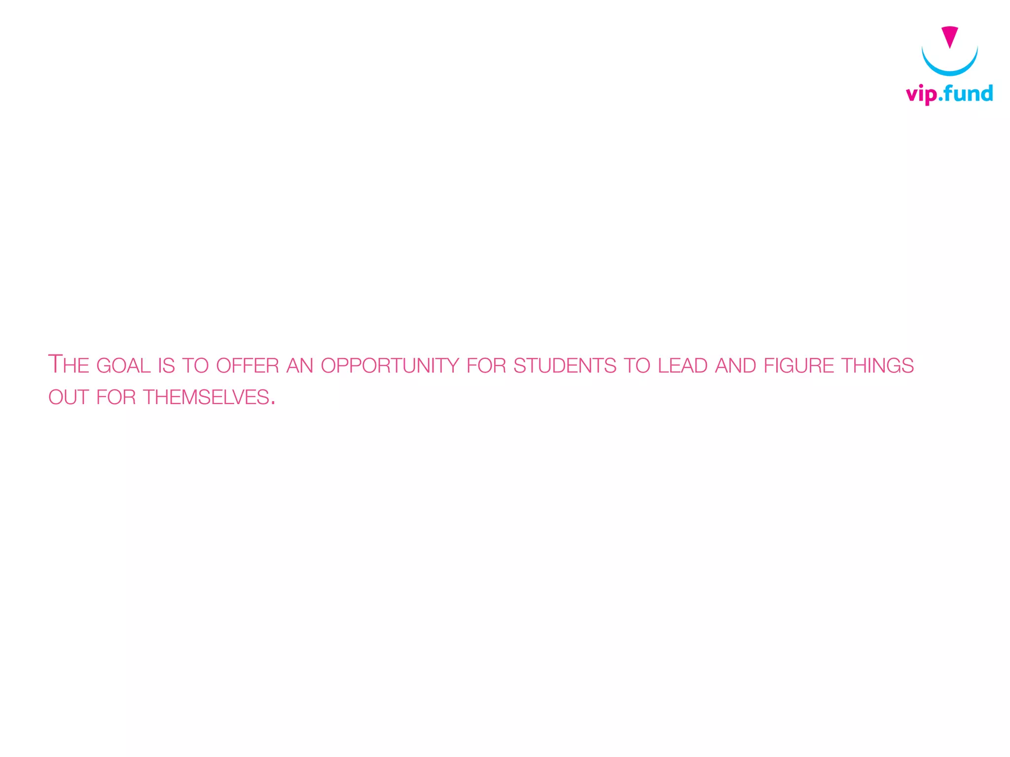 THE GOAL IS TO OFFER AN OPPORTUNITY FOR STUDENTS TO LEAD AND FIGURE THINGS
OUT FOR THEMSELVES.
 