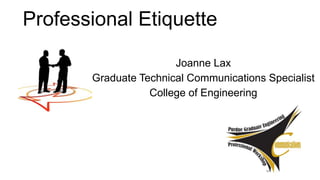 Professional Etiquette
Joanne Lax
Graduate Technical Communications Specialist
College of Engineering
 