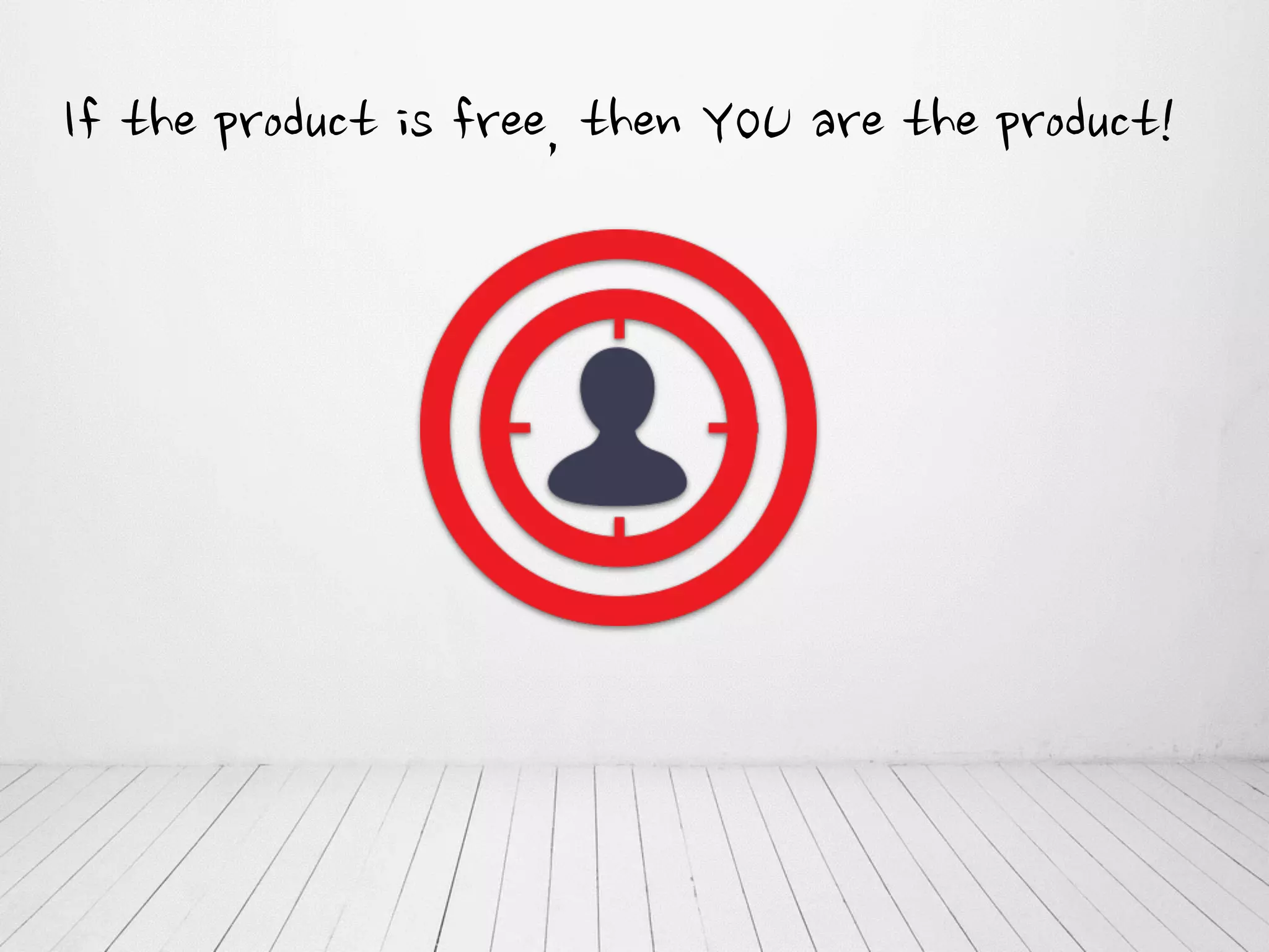 If the product is free, then YOU are the product!
 