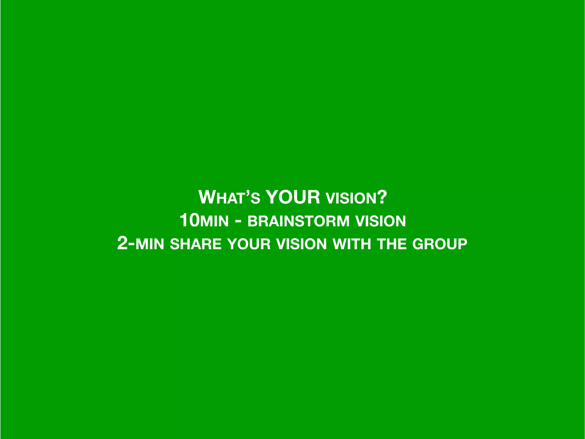 –Johnny Appleseed
“Type a quote here.”
WHAT’S YOUR VISION?
10MIN - BRAINSTORM VISION
2-MIN SHARE YOUR VISION WITH THE GROUP
 