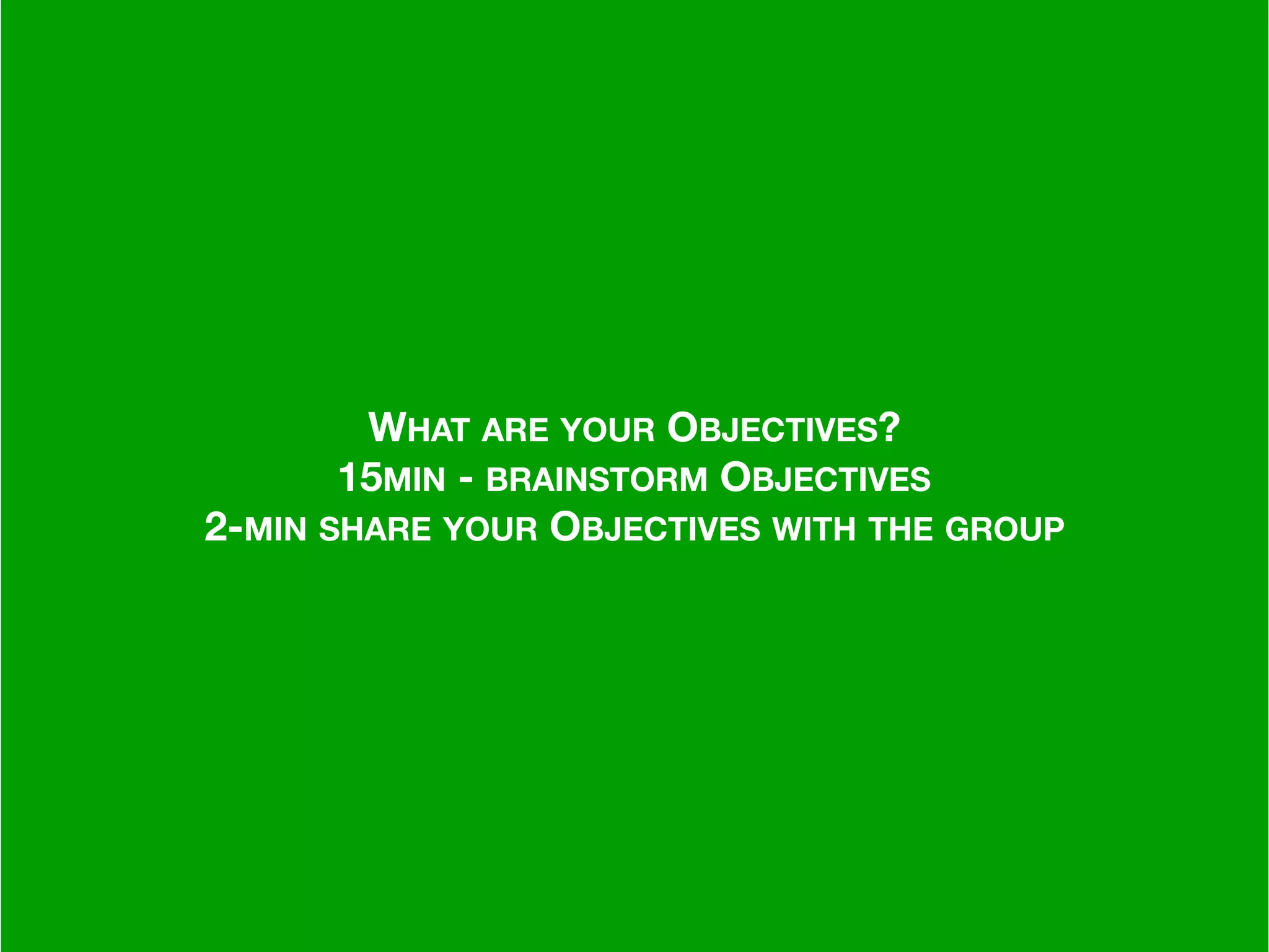 –Johnny Appleseed
“Type a quote here.”
WHAT ARE YOUR OBJECTIVES?
15MIN - BRAINSTORM OBJECTIVES
2-MIN SHARE YOUR OBJECTIVES WITH THE GROUP
 