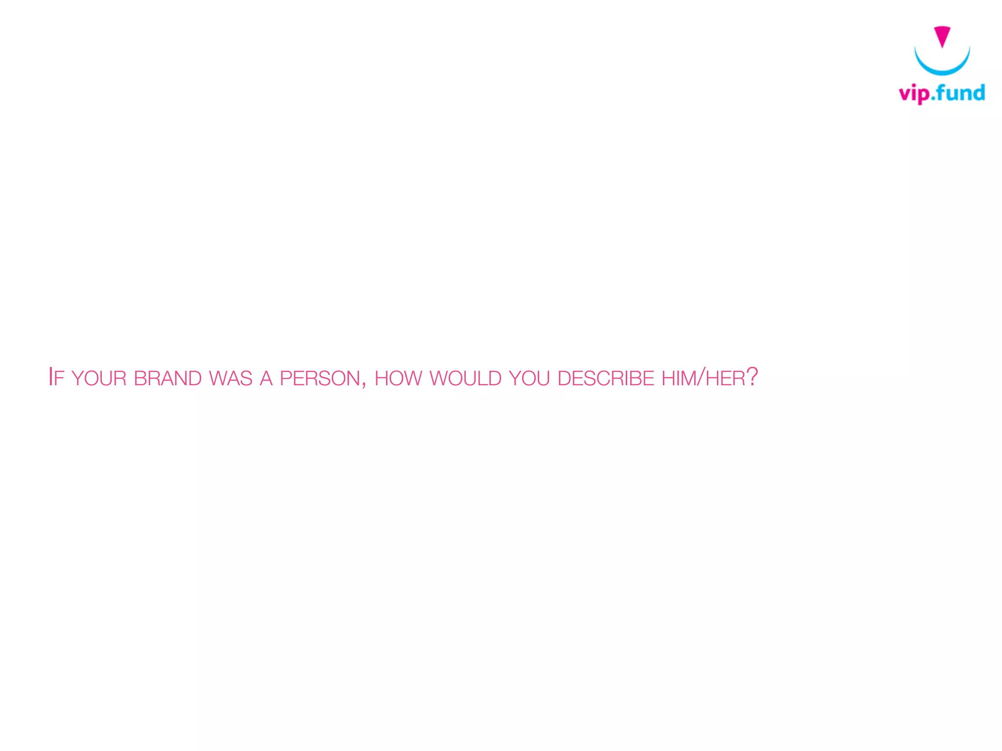 IF YOUR BRAND WAS A PERSON, HOW WOULD YOU DESCRIBE HIM/HER?
 