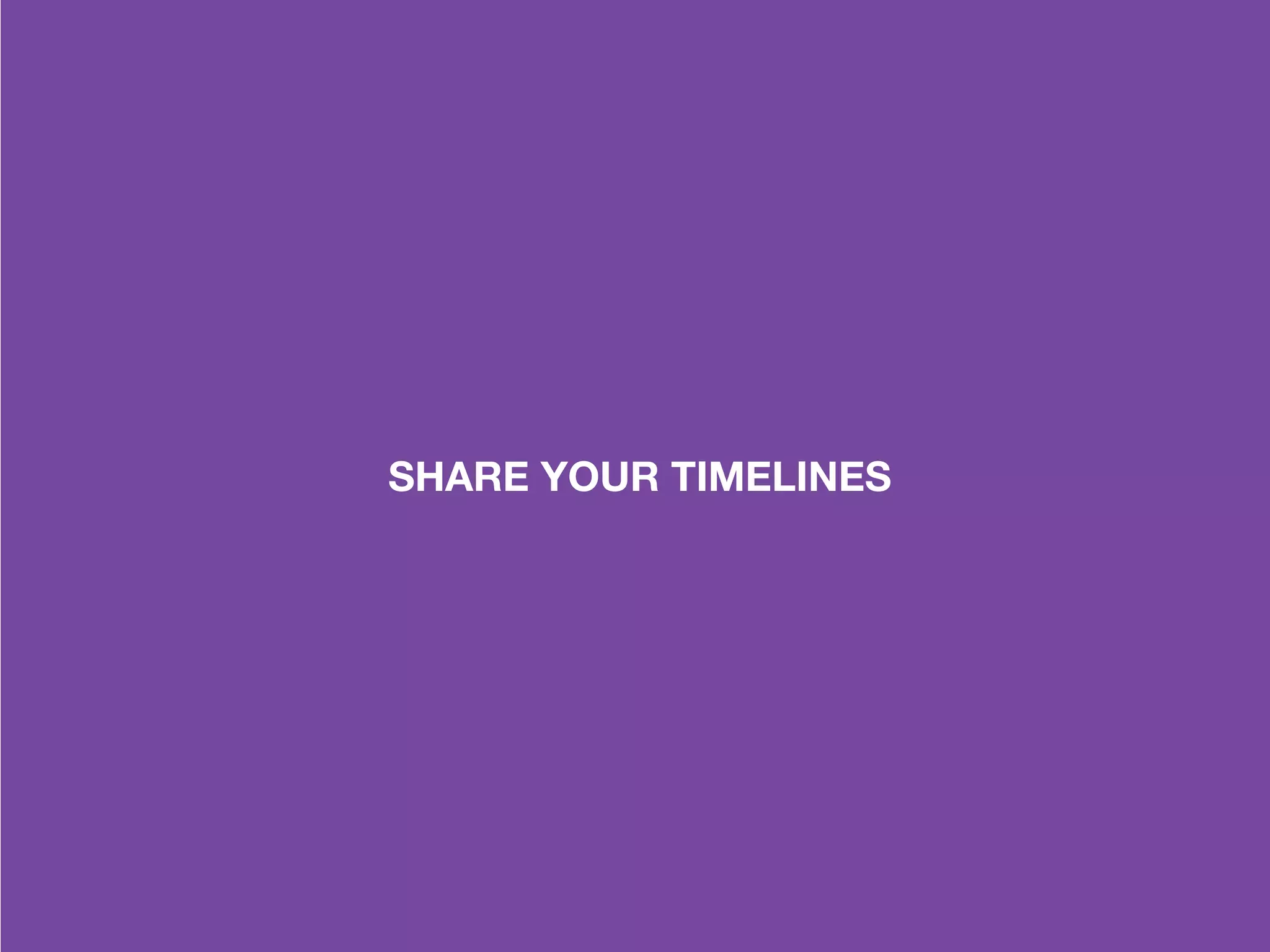 SHARE YOUR TIMELINES
 