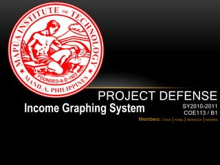 PROJECT DEFENSE
Income Graphing System   SY2010-2011
                         COE113 / B1
                     Members:   CHUA   |   KANG   |   MENDOZA   | NADRES
 