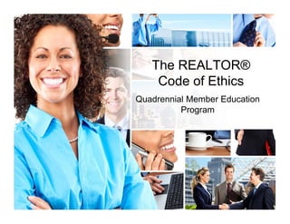 The REALTOR® 
Code of Ethics 
Quadrennial Member Education 
Program 
 