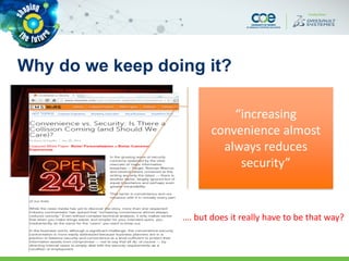 Why do we keep doing it?
CONVENIENCE!
“increasing
convenience almost
always reduces
security”
…. but does it really have to be that way?
 