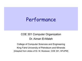Performance
COE 301 Computer Organization
Dr. Aiman El-Maleh
College of Computer Sciences and Engineering
King Fahd University of Petroleum and Minerals
[Adapted from slides of Dr. M. Mudawar, COE 301, KFUPM]
 
