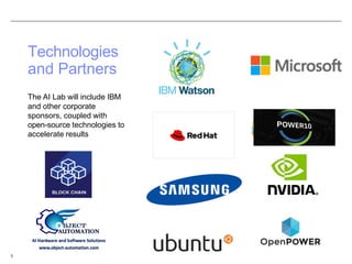 Technologies
and Partners
The AI Lab will include IBM
and other corporate
sponsors, coupled with
open-source technologies to
accelerate results
3
 