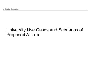 University Use Cases and Scenarios of
Proposed AI Lab
AI Cloud at Universities
 