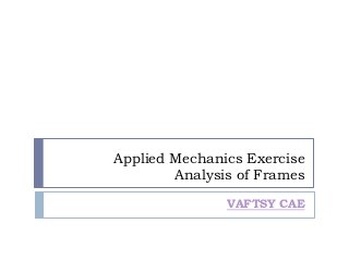 Applied Mechanics Exercise
        Analysis of Frames

               VAFTSY CAE
 