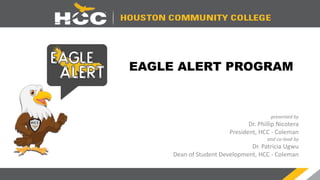 EAGLE ALERT PROGRAM
presented by
Dr. Phillip Nicotera
President, HCC - Coleman
and co-lead by
Dr. Patricia Ugwu
Dean of Student Development, HCC - Coleman
 