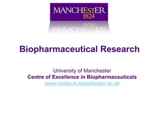 Biopharmaceutical Research
University of Manchester
Centre of Excellence in Biopharmaceuticals
www.coebp.ls.manchester.ac.uk

 