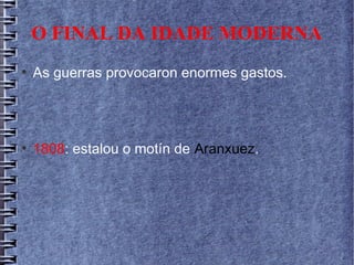 O FINAL DA IDADE MODERNA
●
As guerras provocaron enormes gastos.
●
1808: estalou o motín de Aranxuez.
 