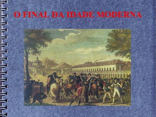 O FINAL DA IDADE MODERNA
 