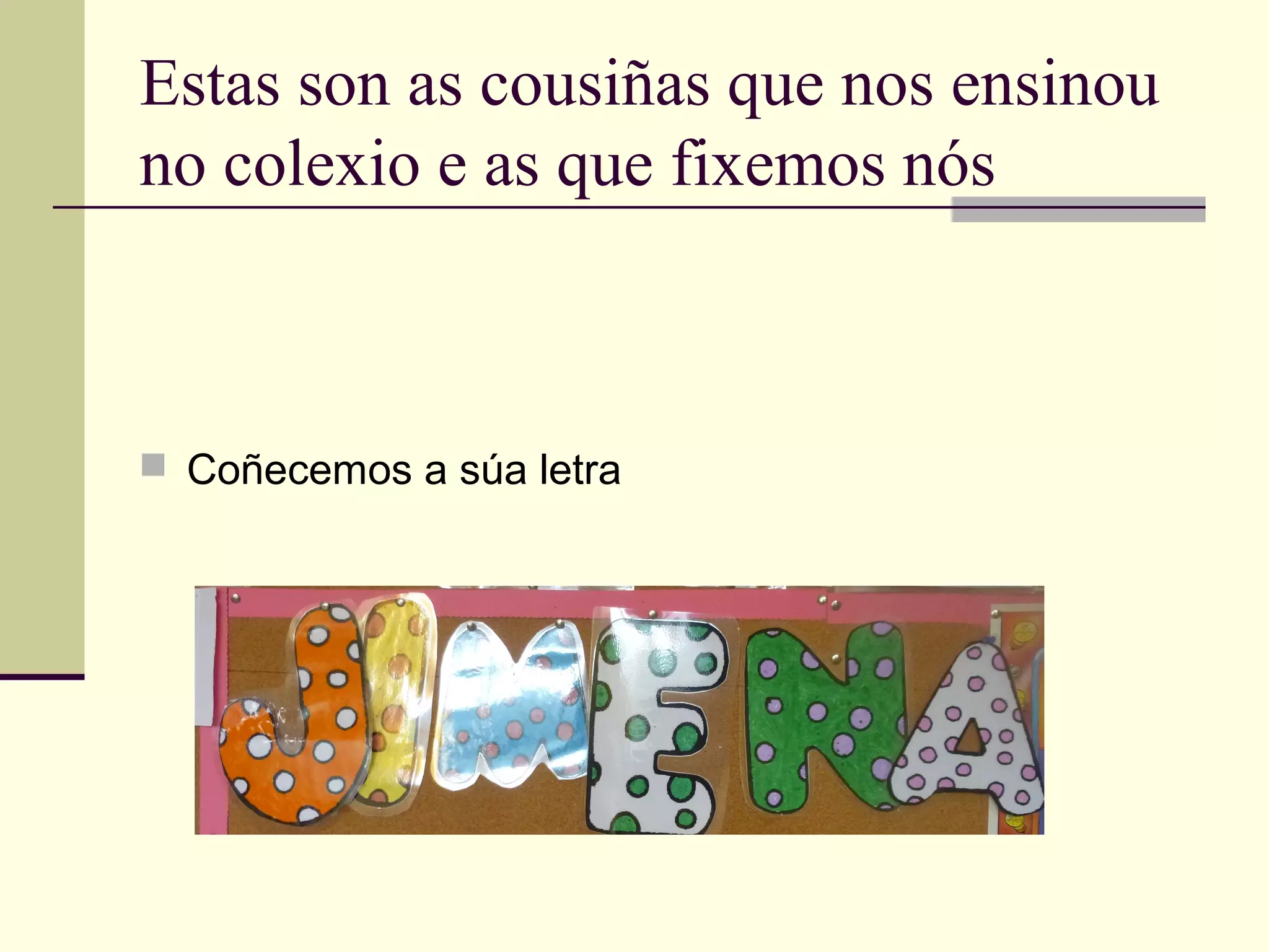 Estas son as cousiñas que nos ensinou
no colexio e as que fixemos nós
 Coñecemos a súa letra
 