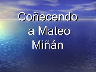 CoñecendoCoñecendo
a Mateoa Mateo
MiñánMiñán
 