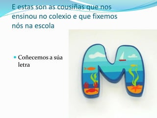 E estas son as cousiñas que nos
ensinou no colexio e que fixemos
nós na escola
 Coñecemos a súa
letra
 