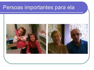 Persoas importantes para ela 
 