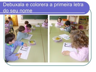 Debuxala e colorera a primeira letra 
do seu nome 
 