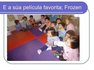 E a súa película favorita; Frozen 
 