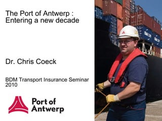 The Port of Antwerp :  Entering a new decade Dr. Chris Coeck BDM Transport Insurance Seminar 2010 