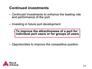 Continued investments Continued investments to enhance the leading role and performance of the port Investing in future port development To improve the attractiveness of a port for individual port users or for groups of users   Opportunities to improve the competitive position 