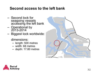 Second access to the left bank Second lock for seagoing vessels accessing the left bank Operational by 2013-2014 Biggest lock worldwide:  dimensions:  length: 500 metres width: 68 metres depth: 17.80 metres 